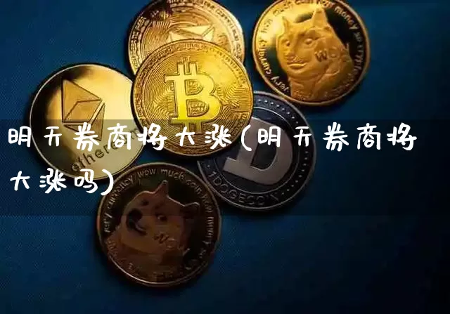 明天券商将大涨(明天券商将大涨吗)_https://www.cangshenghg.com_A股_第1张