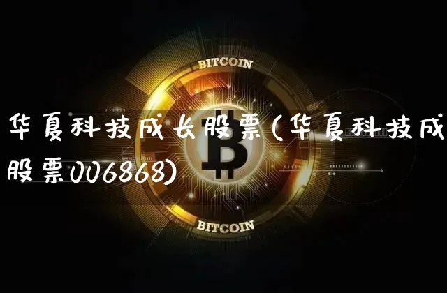 华夏科技成长股票(华夏科技成长股票006868)_https://www.cangshenghg.com_北交所_第1张