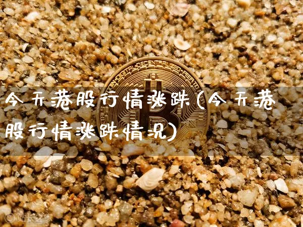 今天港股行情涨跌(今天港股行情涨跌情况)_https://www.cangshenghg.com_北交所_第1张