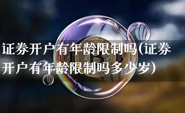 证券开户有年龄限制吗(证券开户有年龄限制吗多少岁)_https://www.cangshenghg.com_创业板_第1张