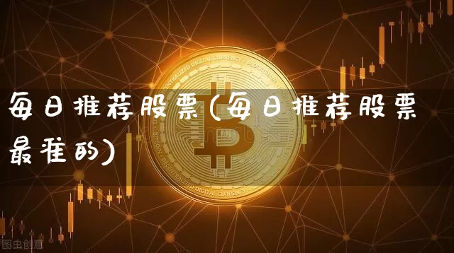每日推荐股票(每日推荐股票最准的)_https://www.cangshenghg.com_A股_第1张