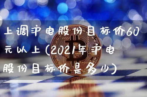 上调沪电股份目标价60元以上(2021年沪电股份目标价是多少)_https://www.cangshenghg.com_A股_第1张