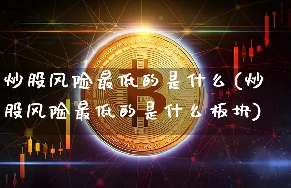 炒股风险最低的是什么(炒股风险最低的是什么板块)_https://www.cangshenghg.com_创业板_第1张