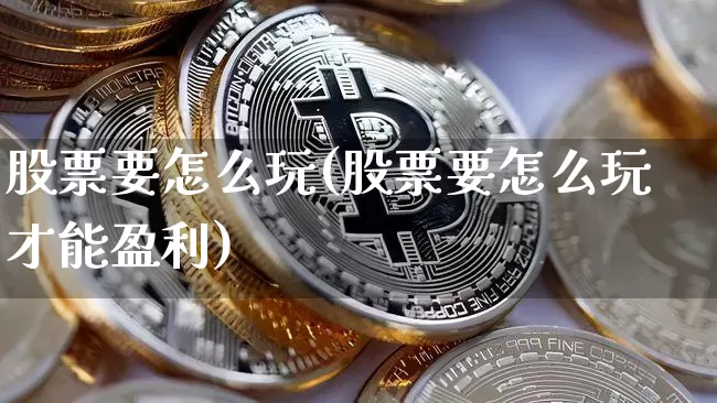 股票要怎么玩(股票要怎么玩才能盈利)_https://www.cangshenghg.com_财经新闻_第1张