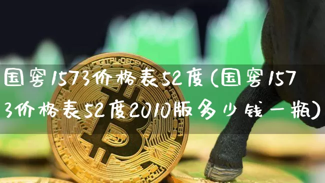 国窖1573价格表52度(国窖1573价格表52度2010版多少钱一瓶)_https://www.cangshenghg.com_财经新闻_第1张