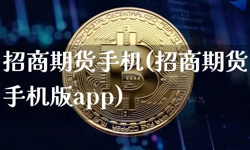 招商期货手机(招商期货手机版app)_https://www.cangshenghg.com_A股_第1张