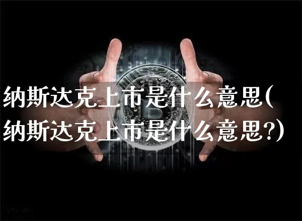 纳斯达克上市是什么意思(纳斯达克上市是什么意思?)_https://www.cangshenghg.com_北交所_第1张
