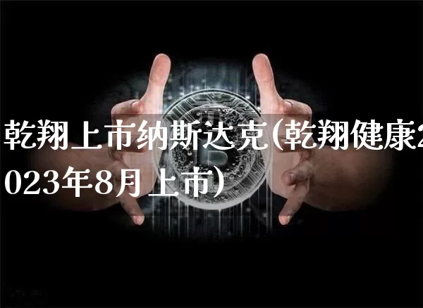 乾翔上市纳斯达克(乾翔健康2023年8月上市)_https://www.cangshenghg.com_北交所_第1张