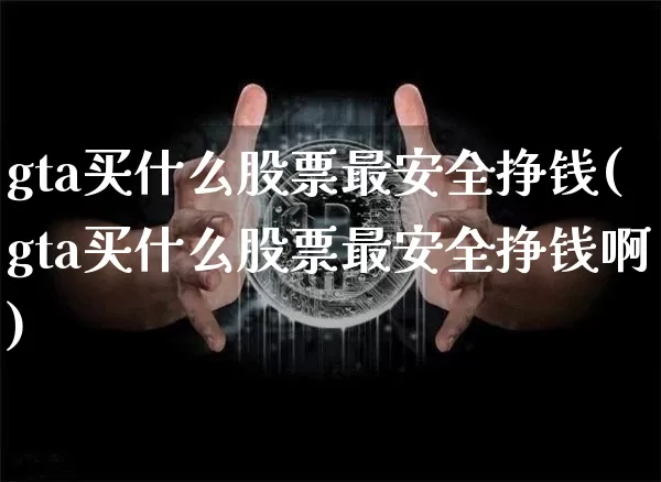 gta买什么股票最安全挣钱(gta买什么股票最安全挣钱啊)_https://www.cangshenghg.com_A股_第1张