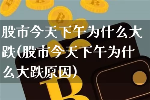 股市今天下午为什么大跌(股市今天下午为什么大跌原因)_https://www.cangshenghg.com_科创板_第1张