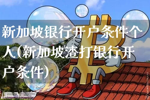 新加坡银行开户条件个人(新加坡渣打银行开户条件)_https://www.cangshenghg.com_北交所_第1张