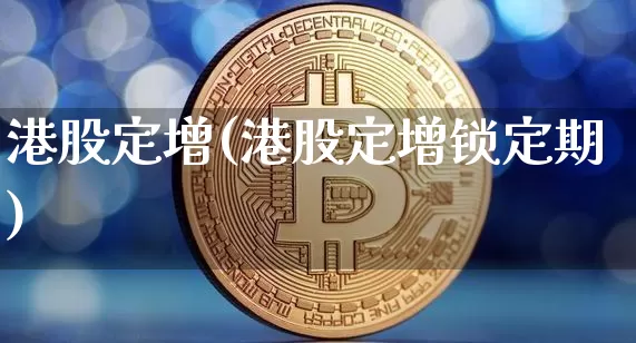 港股定增(港股定增锁定期)_https://www.cangshenghg.com_财经新闻_第1张