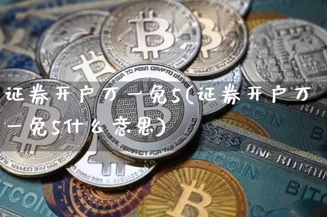 证券开户万一免5(证券开户万一免5什么意思)_https://www.cangshenghg.com_财经新闻_第1张