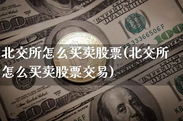 北交所怎么买卖股票(北交所怎么买卖股票交易)_https://www.cangshenghg.com_A股_第1张