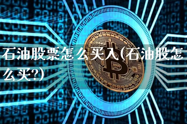 石油股票怎么买入(石油股怎么买?)_https://www.cangshenghg.com_北交所_第1张