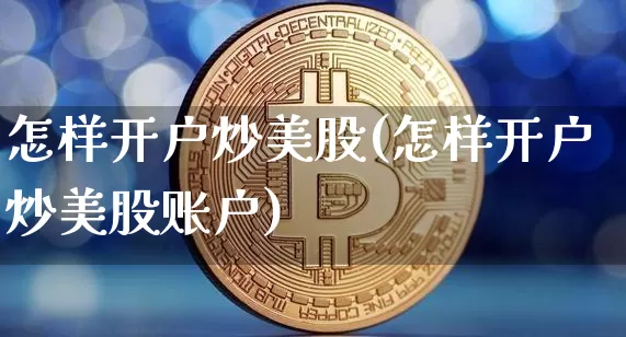 怎样开户炒美股(怎样开户炒美股账户)_https://www.cangshenghg.com_北交所_第1张