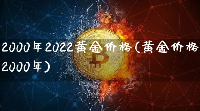 2000年2022黄金价格(黄金价格2000年)_https://www.cangshenghg.com_科创板_第1张