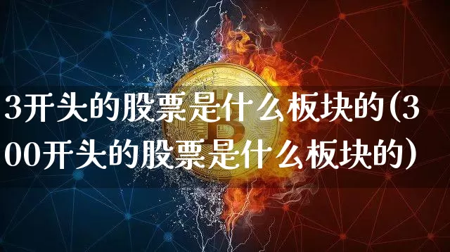 3开头的股票是什么板块的(300开头的股票是什么板块的)_https://www.cangshenghg.com_北交所_第1张