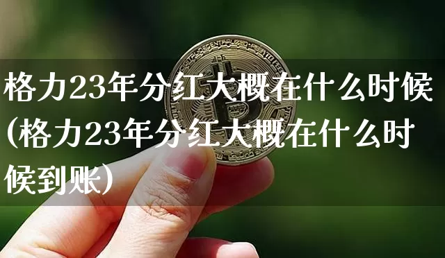 格力23年分红大概在什么时候(格力23年分红大概在什么时候到账)_https://www.cangshenghg.com_创业板_第1张