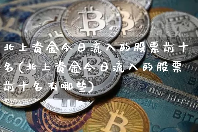 北上资金今日流入的股票前十名(北上资金今日流入的股票前十名有哪些)_https://www.cangshenghg.com_科创板_第1张