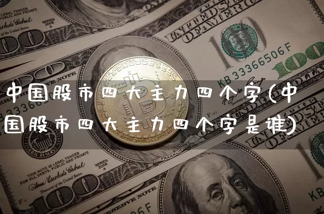 中国股市四大主力四个字(中国股市四大主力四个字是谁)_https://www.cangshenghg.com_科创板_第1张