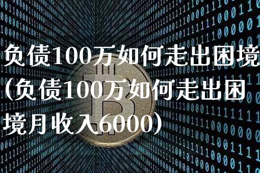 负债100万如何走出困境(负债100万如何走出困境月收入6000)_https://www.cangshenghg.com_创业板_第1张