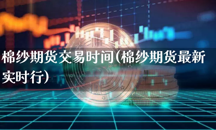 棉纱期货交易时间(棉纱期货最新实时行)_https://www.cangshenghg.com_财经新闻_第1张