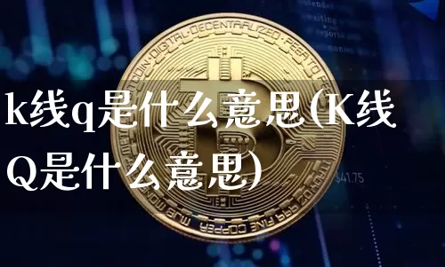 k线q是什么意思(K线Q是什么意思)_https://www.cangshenghg.com_科创板_第1张
