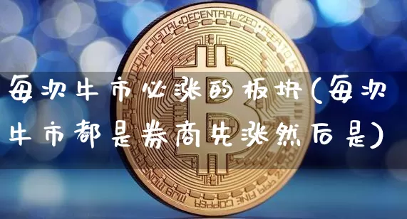 每次牛市必涨的板块(每次牛市都是券商先涨然后是)_https://www.cangshenghg.com_A股_第1张