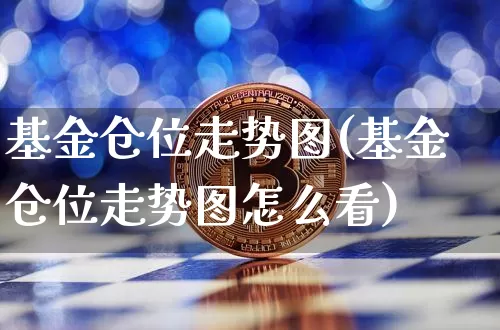 基金仓位走势图(基金仓位走势图怎么看)_https://www.cangshenghg.com_创业板_第1张
