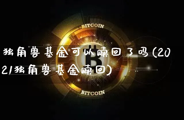 独角兽基金可以赎回了吗(2021独角兽基金赎回)_https://www.cangshenghg.com_财经新闻_第1张