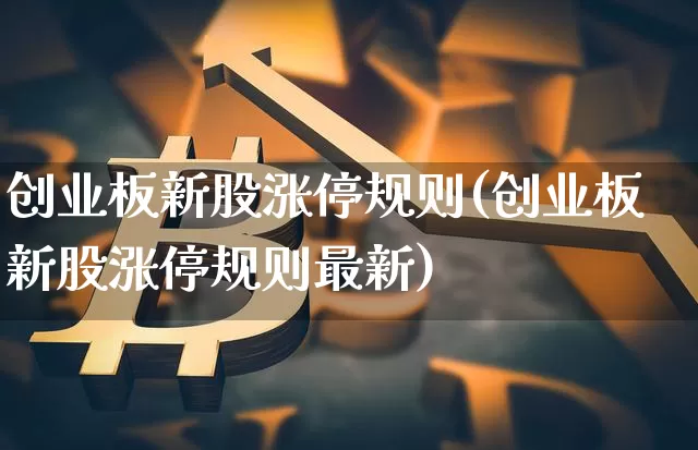 创业板新股涨停规则(创业板新股涨停规则最新)_https://www.cangshenghg.com_创业板_第1张