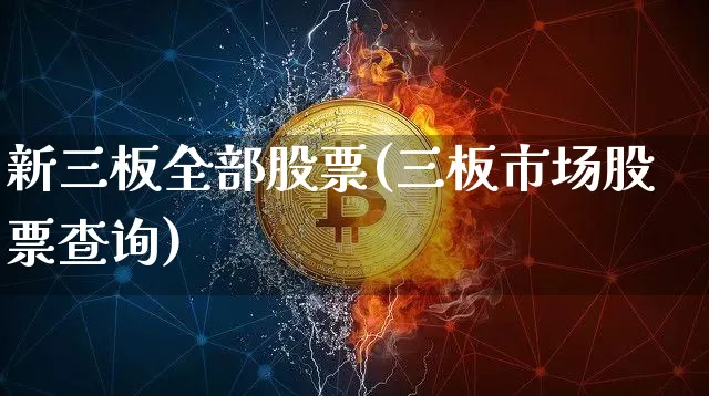 新三板全部股票(三板市场股票查询)_https://www.cangshenghg.com_创业板_第1张