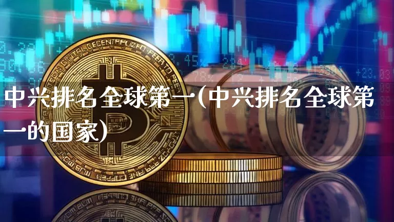 中兴排名全球第一(中兴排名全球第一的国家)_https://www.cangshenghg.com_北交所_第1张