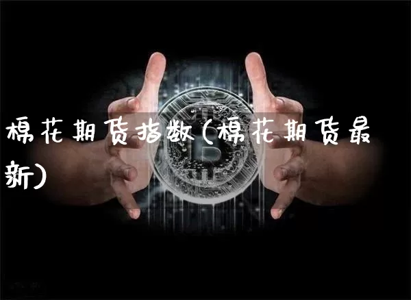 棉花期货指数(棉花期货最新)_https://www.cangshenghg.com_科创板_第1张