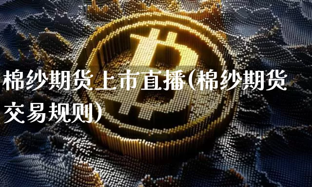 棉纱期货上市直播(棉纱期货交易规则)_https://www.cangshenghg.com_科创板_第1张