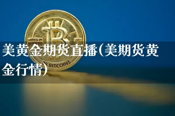 美黄金期货直播(美期货黄金行情)_https://www.cangshenghg.com_财经新闻_第1张