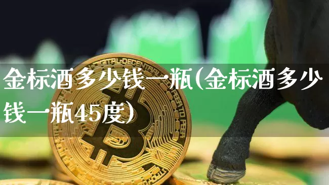 金标酒多少钱一瓶(金标酒多少钱一瓶45度)_https://www.cangshenghg.com_科创板_第1张