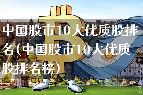 中国股市10大优质股排名(中国股市10大优质股排名榜)_创业板_第1张_华信财经网 中国股市10大优质股排名(中国股市10大优质股排名榜)_https://www.cangshenghg.com_创业板_第1张