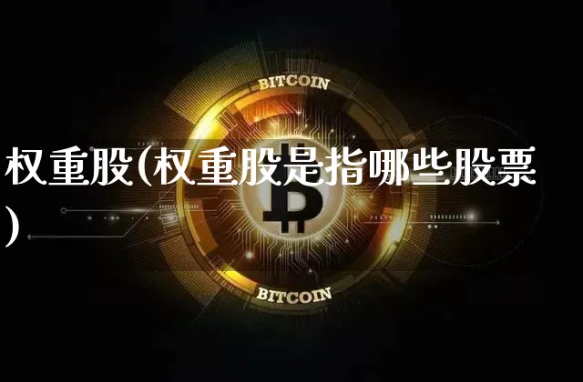 权重股(权重股是指哪些股票)_https://www.cangshenghg.com_财经新闻_第1张
