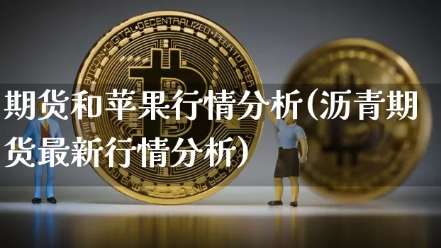 期货和苹果行情分析(沥青期货最新行情分析)_https://www.cangshenghg.com_A股_第1张