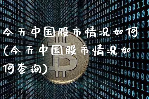 今天中国股市情况如何(今天中国股市情况如何查询)_https://www.cangshenghg.com_北交所_第1张