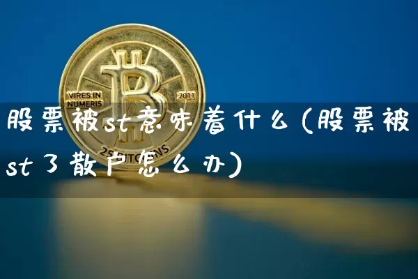 股票被st意味着什么(股票被st了散户怎么办)_https://www.cangshenghg.com_创业板_第1张