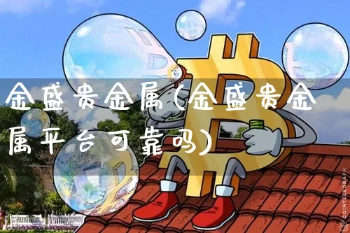 金盛贵金属(金盛贵金属平台可靠吗)_https://www.cangshenghg.com_财经新闻_第1张