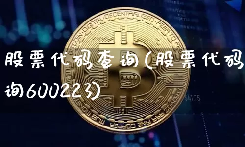 股票代码查询(股票代码查询600223)_https://www.cangshenghg.com_财经新闻_第1张
