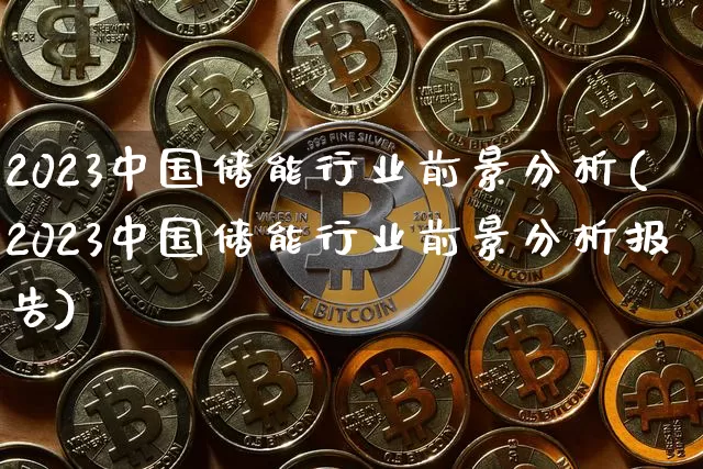 2023中国储能行业前景分析(2023中国储能行业前景分析报告)_https://www.cangshenghg.com_科创板_第1张