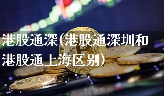 港股通深(港股通深圳和港股通上海区别)_https://www.cangshenghg.com_科创板_第1张