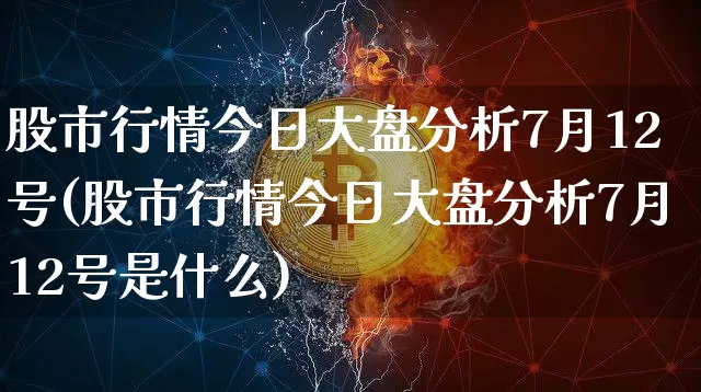 股市行情今日大盘分析7月12号(股市行情今日大盘分析7月12号是什么)_https://www.cangshenghg.com_北交所_第1张