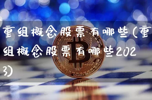 重组概念股票有哪些(重组概念股票有哪些2023)_https://www.cangshenghg.com_北交所_第1张
