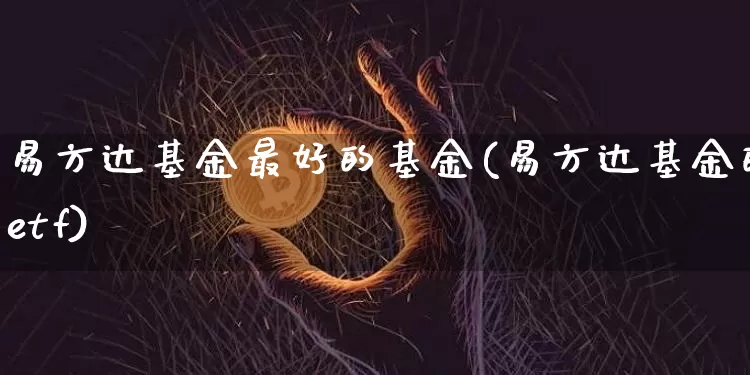 易方达基金最好的基金(易方达基金的etf)_https://www.cangshenghg.com_北交所_第1张